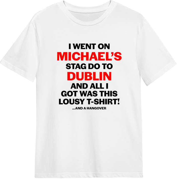 A personalised stag do t shirt that reads "I went on Michael's stag do to Dublin and all I got was this lousy T-shirt! And a hangover" 